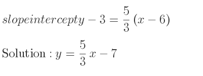 The slope intercept of y-3= 5/3 (x-6) is y= 5/3 x-7